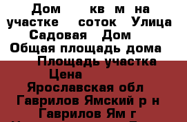 Дом 100  кв. м. на участке 10 соток › Улица ­ Садовая › Дом ­ 9 › Общая площадь дома ­ 100 › Площадь участка ­ 10 › Цена ­ 3 000 000 - Ярославская обл., Гаврилов-Ямский р-н, Гаврилов-Ям г. Недвижимость » Дома, коттеджи, дачи продажа   